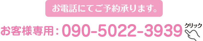 お電話にてご予約承ります。 お客様専用電話：090-5022-3939
